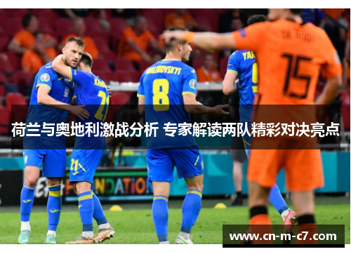 荷兰与奥地利激战分析 专家解读两队精彩对决亮点 荷兰与奥地利激战分析 专家解读两队精彩对决亮点
