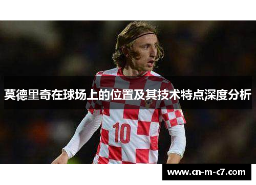 莫德里奇在球场上的位置及其技术特点深度分析