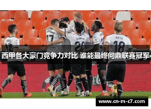 西甲各大豪门竞争力对比 谁能最终问鼎联赛冠军