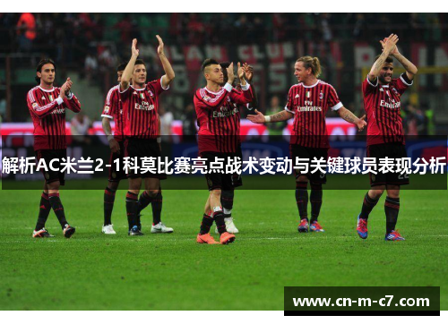 解析AC米兰2-1科莫比赛亮点战术变动与关键球员表现分析