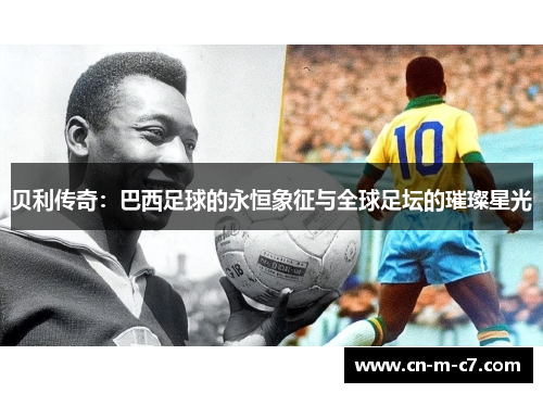 贝利传奇：巴西足球的永恒象征与全球足坛的璀璨星光