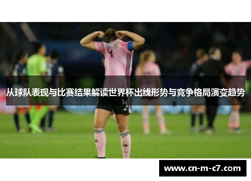 从球队表现与比赛结果解读世界杯出线形势与竞争格局演变趋势