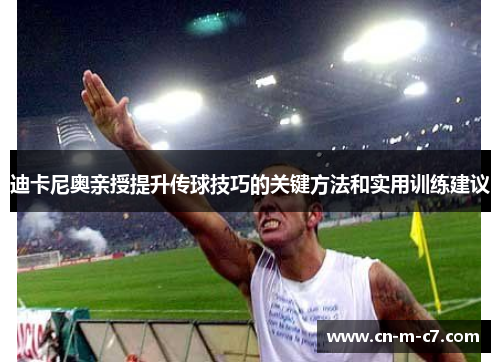 迪卡尼奥亲授提升传球技巧的关键方法和实用训练建议 迪卡尼奥亲授提升传球技巧的关键方法和实用训练建议