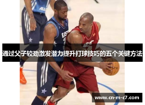 通过父子较劲激发潜力提升打球技巧的五个关键方法