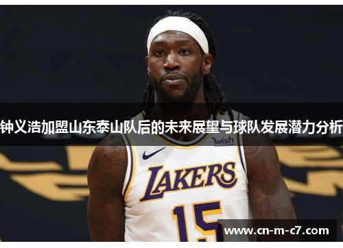 钟义浩加盟山东泰山队后的未来展望与球队发展潜力分析