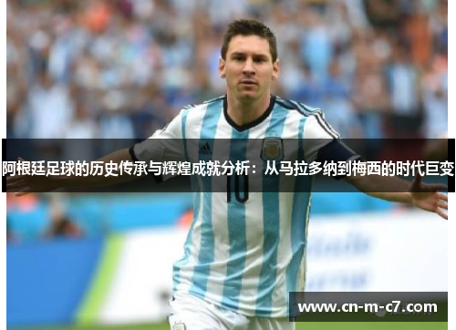 阿根廷足球的历史传承与辉煌成就分析：从马拉多纳到梅西的时代巨变