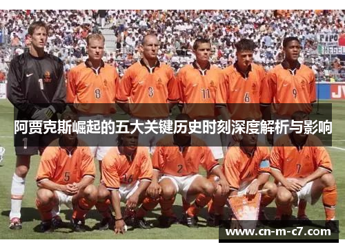 阿贾克斯崛起的五大关键历史时刻深度解析与影响