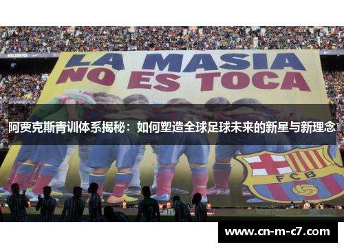 阿贾克斯青训体系揭秘：如何塑造全球足球未来的新星与新理念
