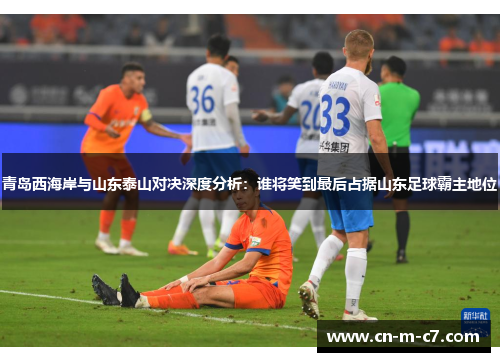 青岛西海岸与山东泰山对决深度分析:谁将笑到最后占据山东足球霸主地位 青岛西海岸与山东泰山对决深度分析:谁将笑到最后占据山东足球霸主地位