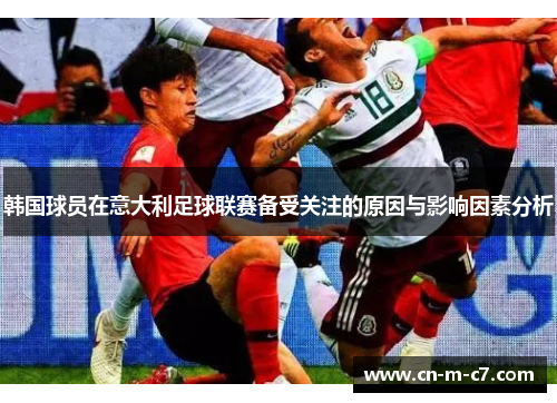 韩国球员在意大利足球联赛备受关注的原因与影响因素分析 韩国球员在意大利足球联赛备受关注的原因与影响因素分析