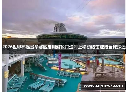 2026世界杯温哥华赛区启用游轮打造海上移动旅馆迎接全球球迷 2026世界杯温哥华赛区启用游轮打造海上移动旅馆迎接全球球迷