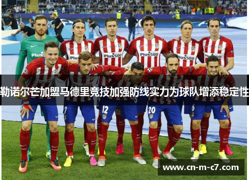 勒诺尔芒加盟马德里竞技加强防线实力为球队增添稳定性