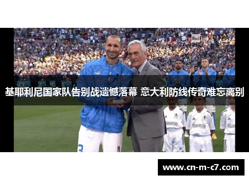 基耶利尼国家队告别战遗憾落幕 意大利防线传奇难忘离别