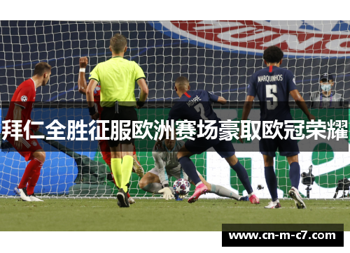 拜仁全胜征服欧洲赛场豪取欧冠荣耀