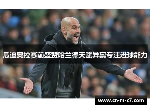 瓜迪奥拉赛前盛赞哈兰德天赋异禀专注进球能力