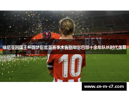 穆尼亚因国王杯圆梦后官宣赛季末告别毕尔巴鄂十余年队长时代落幕
