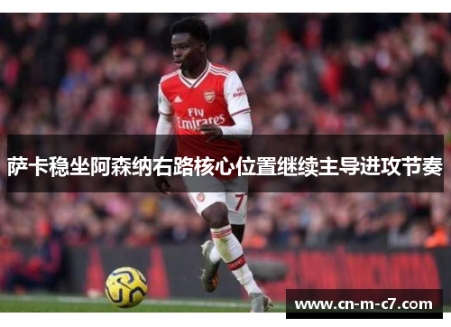 萨卡稳坐阿森纳右路核心位置继续主导进攻节奏 萨卡稳坐阿森纳右路核心位置继续主导进攻节奏