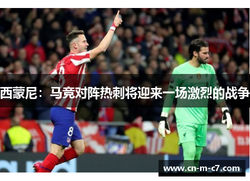 西蒙尼：马竞对阵热刺将迎来一场激烈的战争