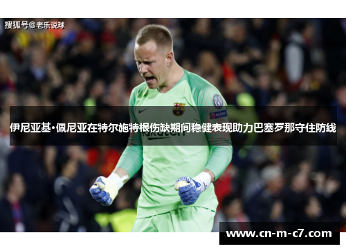 伊尼亚基·佩尼亚在特尔施特根伤缺期间稳健表现助力巴塞罗那守住防线 伊尼亚基·佩尼亚在特尔施特根伤缺期间稳健表现助力巴塞罗那守住防线