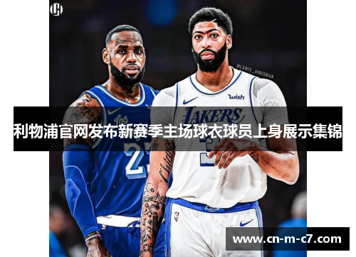 利物浦官网发布新赛季主场球衣球员上身展示集锦 利物浦官网发布新赛季主场球衣球员上身展示集锦