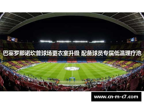 巴塞罗那诺坎普球场更衣室升级 配备球员专属低温理疗池