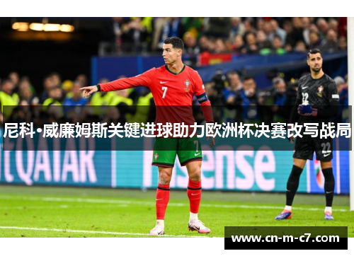 尼科·威廉姆斯关键进球助力欧洲杯决赛改写战局