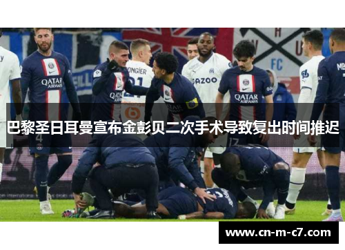 巴黎圣日耳曼宣布金彭贝二次手术导致复出时间推迟