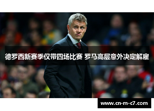 德罗西新赛季仅带四场比赛 罗马高层意外决定解雇