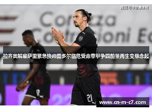 拉齐奥解雇萨里紧急换帅图多尔临危受命意甲争四前景再生变悬念起
