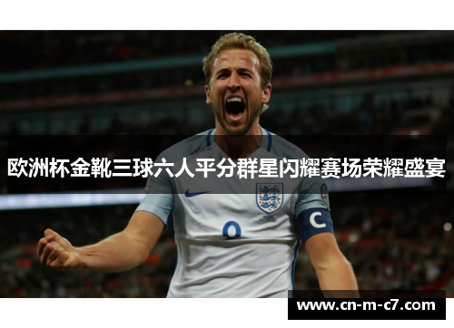 欧洲杯金靴三球六人平分群星闪耀赛场荣耀盛宴