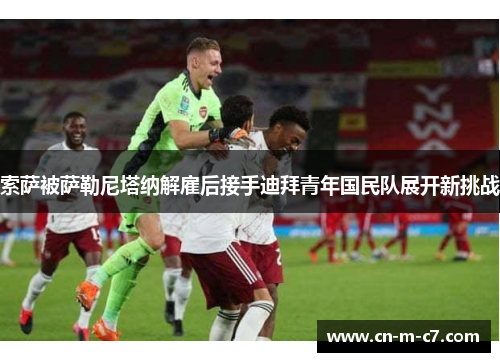 索萨被萨勒尼塔纳解雇后接手迪拜青年国民队展开新挑战