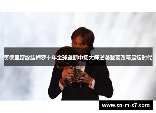 莫德里奇终结梅罗十年金球垄断中场大师逆袭登顶改写足坛时代