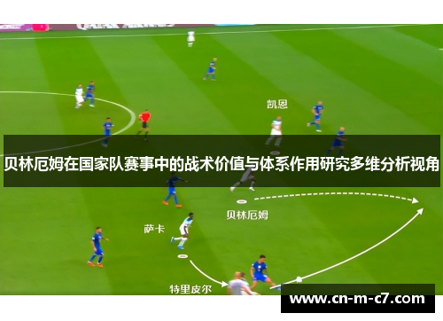 贝林厄姆在国家队赛事中的战术价值与体系作用研究多维分析视角