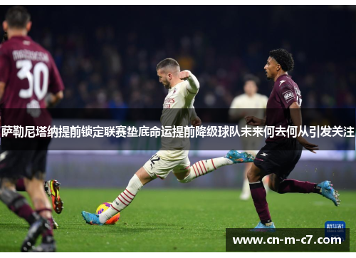 萨勒尼塔纳提前锁定联赛垫底命运提前降级球队未来何去何从引发关注