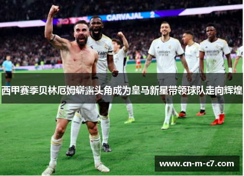 西甲赛季贝林厄姆崭露头角成为皇马新星带领球队走向辉煌