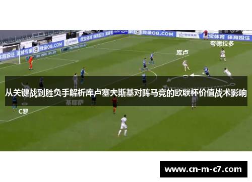 从关键战到胜负手解析库卢塞夫斯基对阵马竞的欧联杯价值战术影响