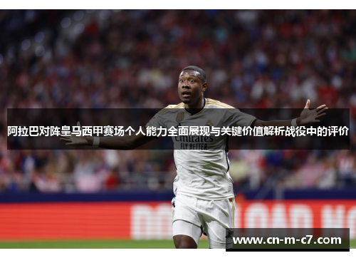 阿拉巴对阵皇马西甲赛场个人能力全面展现与关键价值解析战役中的评价 阿拉巴对阵皇马西甲赛场个人能力全面展现与关键价值解析战役中的评价
