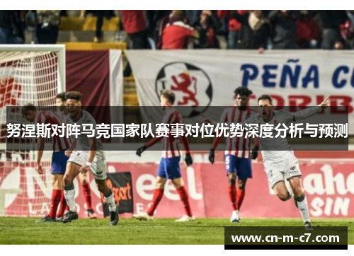 努涅斯对阵马竞国家队赛事对位优势深度分析与预测