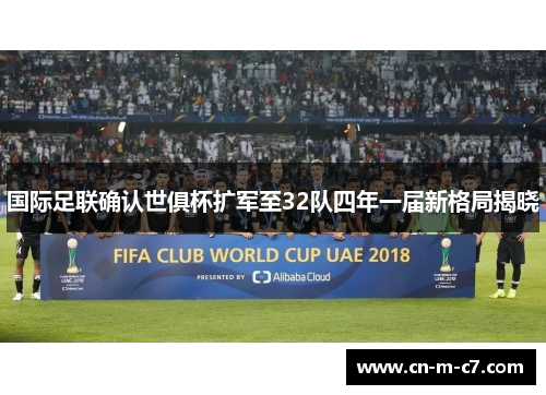 国际足联确认世俱杯扩军至32队四年一届新格局揭晓