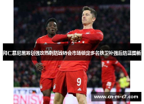 拜仁慕尼黑筹划强攻热刺防线转会市场锁定多名铁卫补强后防蓝图新