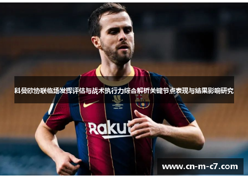 科曼欧协联临场发挥评估与战术执行力综合解析关键节点表现与结果影响研究