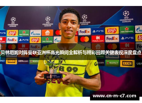 贝林厄姆对阵曼联亚洲杯高光瞬间全解析与精彩回顾关键表现深度盘点