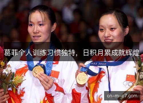 葛菲个人训练习惯独特，日积月累成就辉煌