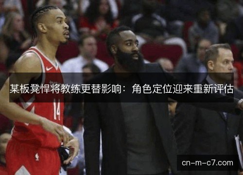 某板凳悍将教练更替影响：角色定位迎来重新评估