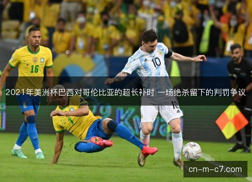 2021年美洲杯巴西对哥伦比亚的超长补时 一场绝杀留下的判罚争议